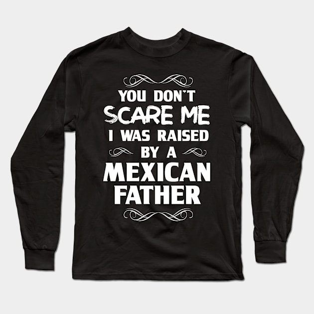 You Don't Scare Me I Was Raised By a Mexican Father Long Sleeve T-Shirt by FanaticTee